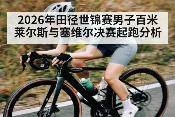 2026年田径世锦赛男子百米莱尔斯与塞维尔决赛起跑分析