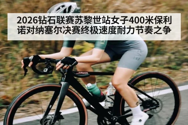 2026钻石联赛苏黎世站女子400米保利诺对纳塞尔决赛终极速度耐力节奏之争 - kaiyun